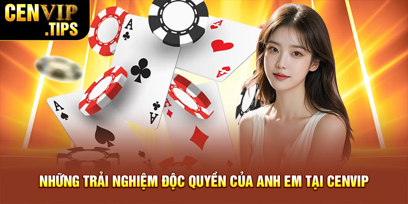 Những trải nghiệm độc quyền của anh em tại Cenvip